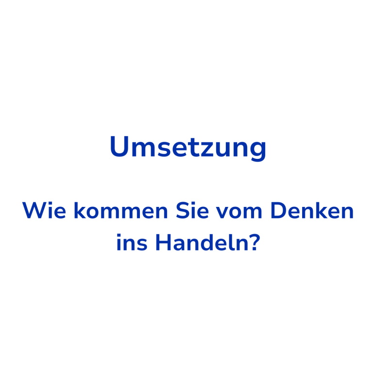 Schritt 4: Umsetzungsbegleitung Text auf weißem Hintergrund: „Umsetzung - Wie kommen Sie vom Denken ins Handeln?“